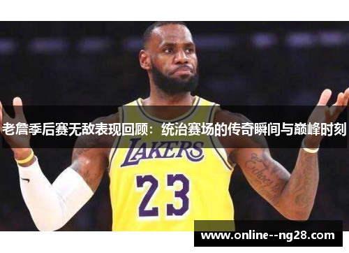 老詹季后赛无敌表现回顾：统治赛场的传奇瞬间与巅峰时刻