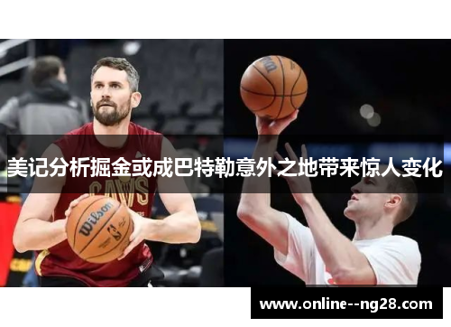 美记分析掘金或成巴特勒意外之地带来惊人变化