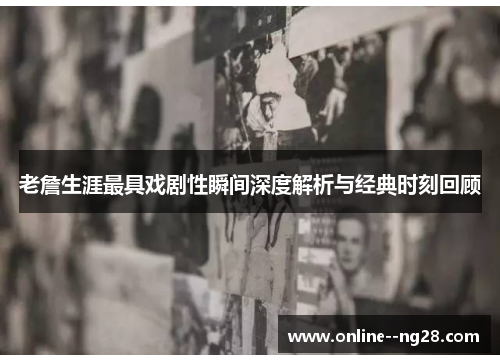 老詹生涯最具戏剧性瞬间深度解析与经典时刻回顾 老詹生涯最具戏剧性瞬间深度解析与经典时刻回顾