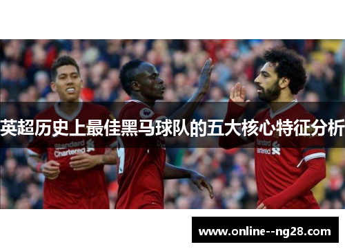 英超历史上最佳黑马球队的五大核心特征分析