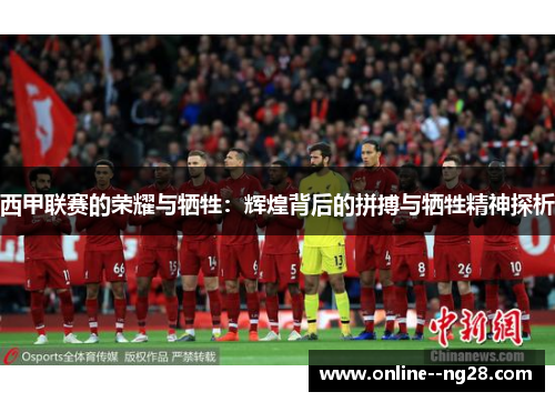 西甲联赛的荣耀与牺牲:辉煌背后的拼搏与牺牲精神探析 西甲联赛的荣耀与牺牲:辉煌背后的拼搏与牺牲精神探析