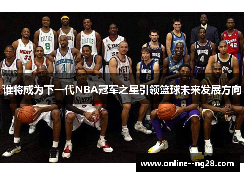 谁将成为下一代NBA冠军之星引领篮球未来发展方向