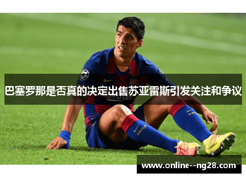 巴塞罗那是否真的决定出售苏亚雷斯引发关注和争议