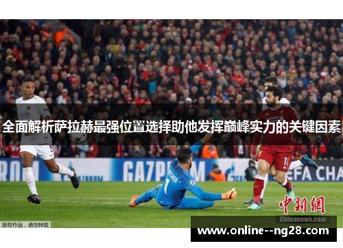 全面解析萨拉赫最强位置选择助他发挥巅峰实力的关键因素 全面解析萨拉赫最强位置选择助他发挥巅峰实力的关键因素