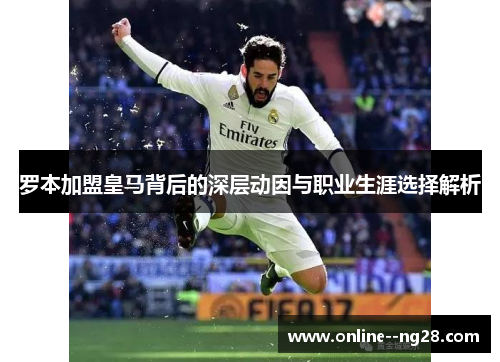罗本加盟皇马背后的深层动因与职业生涯选择解析 罗本加盟皇马背后的深层动因与职业生涯选择解析