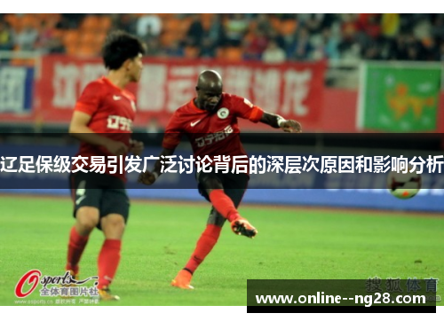 辽足保级交易引发广泛讨论背后的深层次原因和影响分析