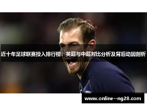 近十年足球联赛投入排行榜：英超与中超对比分析及背后动因剖析