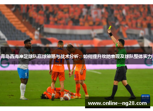 青岛西海岸足球队赢球策略与战术分析：如何提升攻防表现及球队整体实力