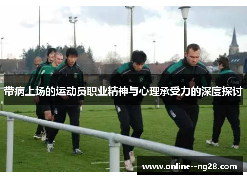 带病上场的运动员职业精神与心理承受力的深度探讨
