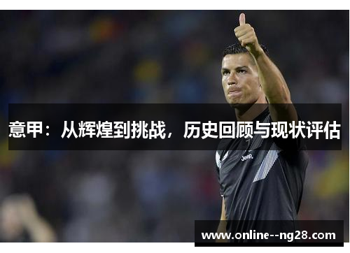 意甲:从辉煌到挑战,历史回顾与现状评估 意甲:从辉煌到挑战,历史回顾与现状评估
