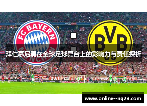 拜仁慕尼黑在全球足球舞台上的影响力与责任探析 拜仁慕尼黑在全球足球舞台上的影响力与责任探析