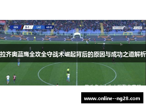 拉齐奥蓝鹰全攻全守战术崛起背后的原因与成功之道解析 拉齐奥蓝鹰全攻全守战术崛起背后的原因与成功之道解析