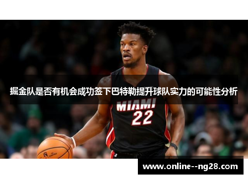 掘金队是否有机会成功签下巴特勒提升球队实力的可能性分析 掘金队是否有机会成功签下巴特勒提升球队实力的可能性分析