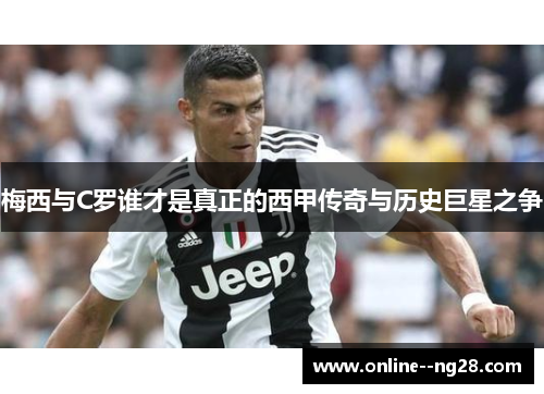梅西与C罗谁才是真正的西甲传奇与历史巨星之争