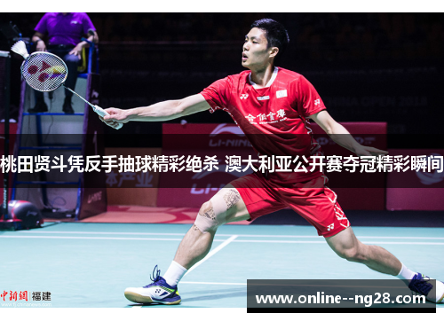 桃田贤斗凭反手抽球精彩绝杀 澳大利亚公开赛夺冠精彩瞬间