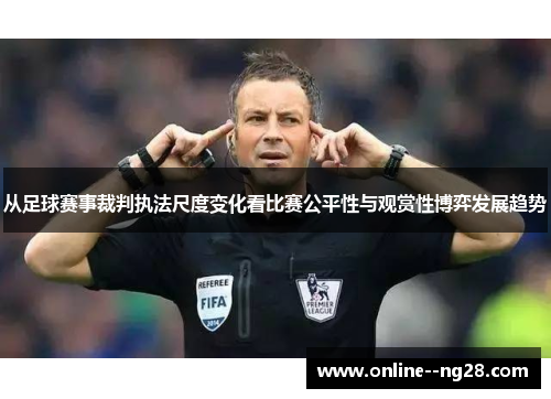 从足球赛事裁判执法尺度变化看比赛公平性与观赏性博弈发展趋势 从足球赛事裁判执法尺度变化看比赛公平性与观赏性博弈发展趋势
