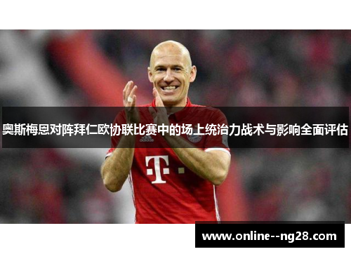 奥斯梅恩对阵拜仁欧协联比赛中的场上统治力战术与影响全面评估 奥斯梅恩对阵拜仁欧协联比赛中的场上统治力战术与影响全面评估