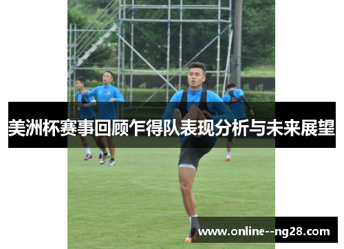 美洲杯赛事回顾乍得队表现分析与未来展望 美洲杯赛事回顾乍得队表现分析与未来展望