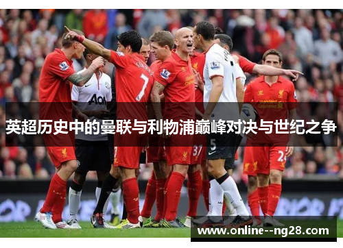 英超历史中的曼联与利物浦巅峰对决与世纪之争 英超历史中的曼联与利物浦巅峰对决与世纪之争