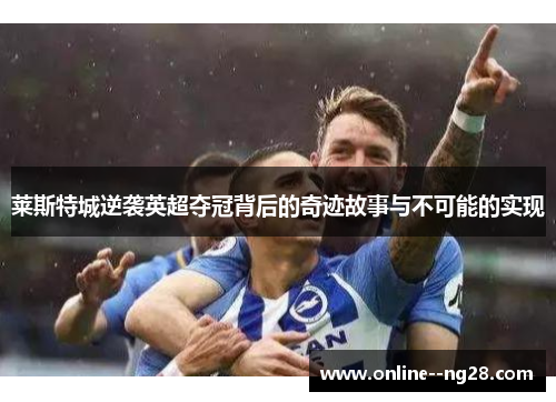 莱斯特城逆袭英超夺冠背后的奇迹故事与不可能的实现 莱斯特城逆袭英超夺冠背后的奇迹故事与不可能的实现