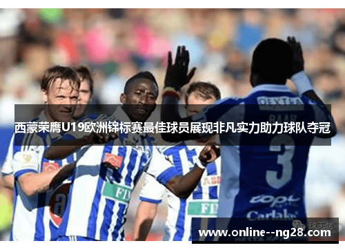 西蒙荣膺U19欧洲锦标赛最佳球员展现非凡实力助力球队夺冠