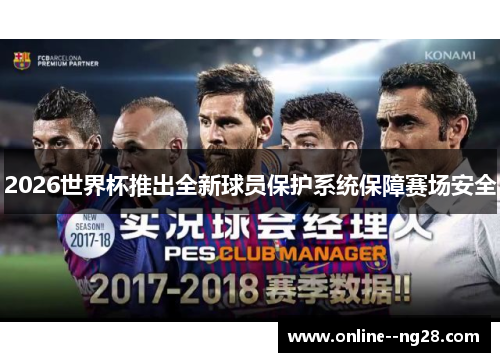 2026世界杯推出全新球员保护系统保障赛场安全 2026世界杯推出全新球员保护系统保障赛场安全