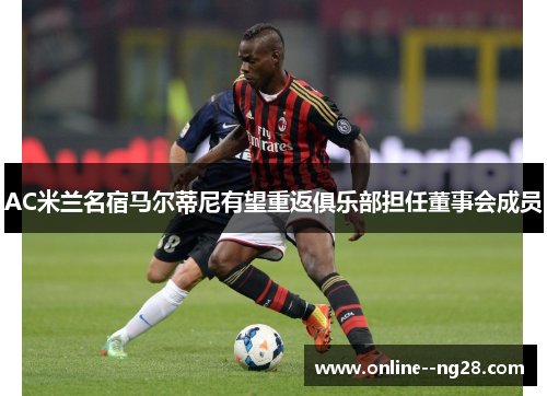 AC米兰名宿马尔蒂尼有望重返俱乐部担任董事会成员 AC米兰名宿马尔蒂尼有望重返俱乐部担任董事会成员
