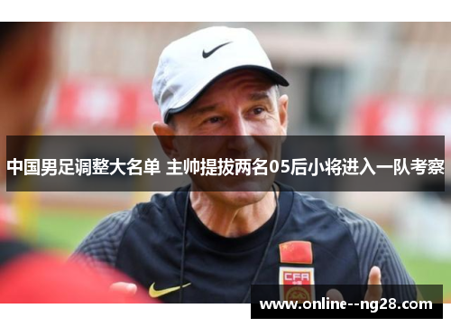 中国男足调整大名单 主帅提拔两名05后小将进入一队考察