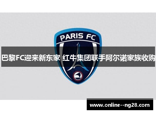 巴黎FC迎来新东家 红牛集团联手阿尔诺家族收购