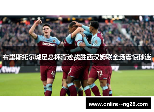 布里斯托尔城足总杯奇迹战胜西汉姆联全场震惊球迷