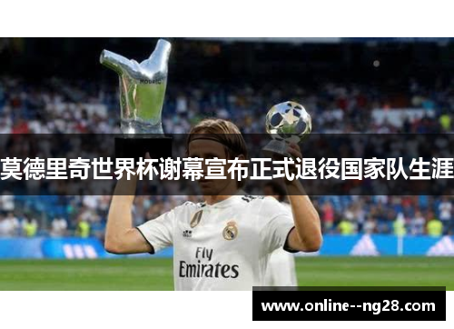 莫德里奇世界杯谢幕宣布正式退役国家队生涯
