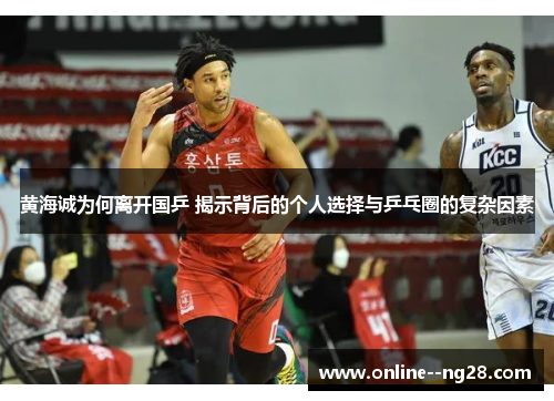 黄海诚为何离开国乒 揭示背后的个人选择与乒乓圈的复杂因素