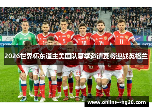 2026世界杯东道主美国队夏季邀请赛将迎战英格兰