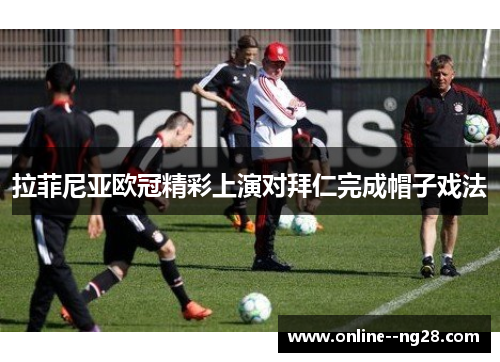 拉菲尼亚欧冠精彩上演对拜仁完成帽子戏法 拉菲尼亚欧冠精彩上演对拜仁完成帽子戏法