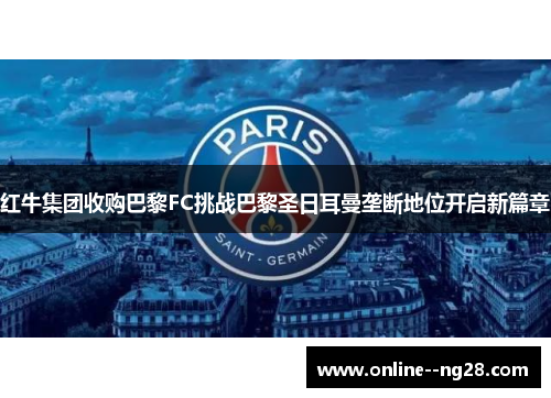 红牛集团收购巴黎FC挑战巴黎圣日耳曼垄断地位开启新篇章 红牛集团收购巴黎FC挑战巴黎圣日耳曼垄断地位开启新篇章